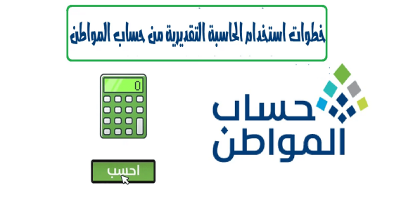 خطوات استخدام الحاسبة التقديرية حساب المواطن